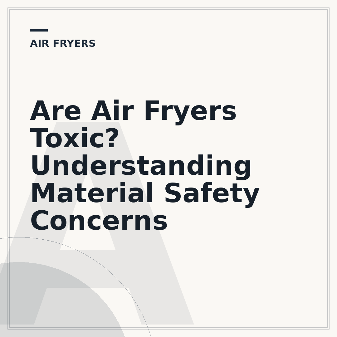 Are Air Fryers Toxic? Understanding Material Safety Concerns