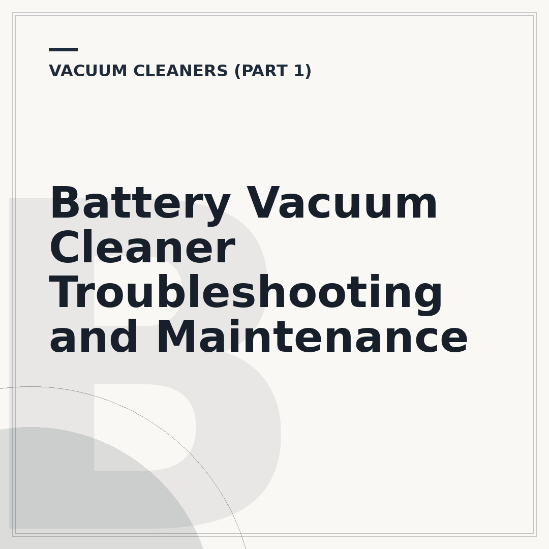 Battery Vacuum Cleaner Troubleshooting and Maintenance
