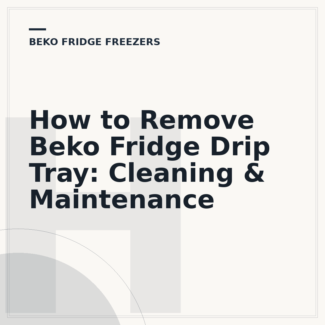 How to Remove Beko Fridge Drip Tray: Cleaning & Maintenance