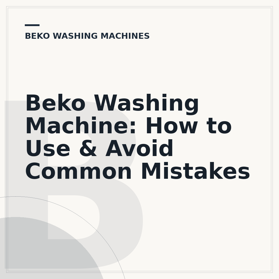 Beko Washing Machine: How to Use & Avoid Common Mistakes