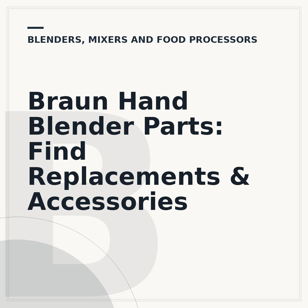 Braun Hand Blender Parts: Find Replacements & Accessories