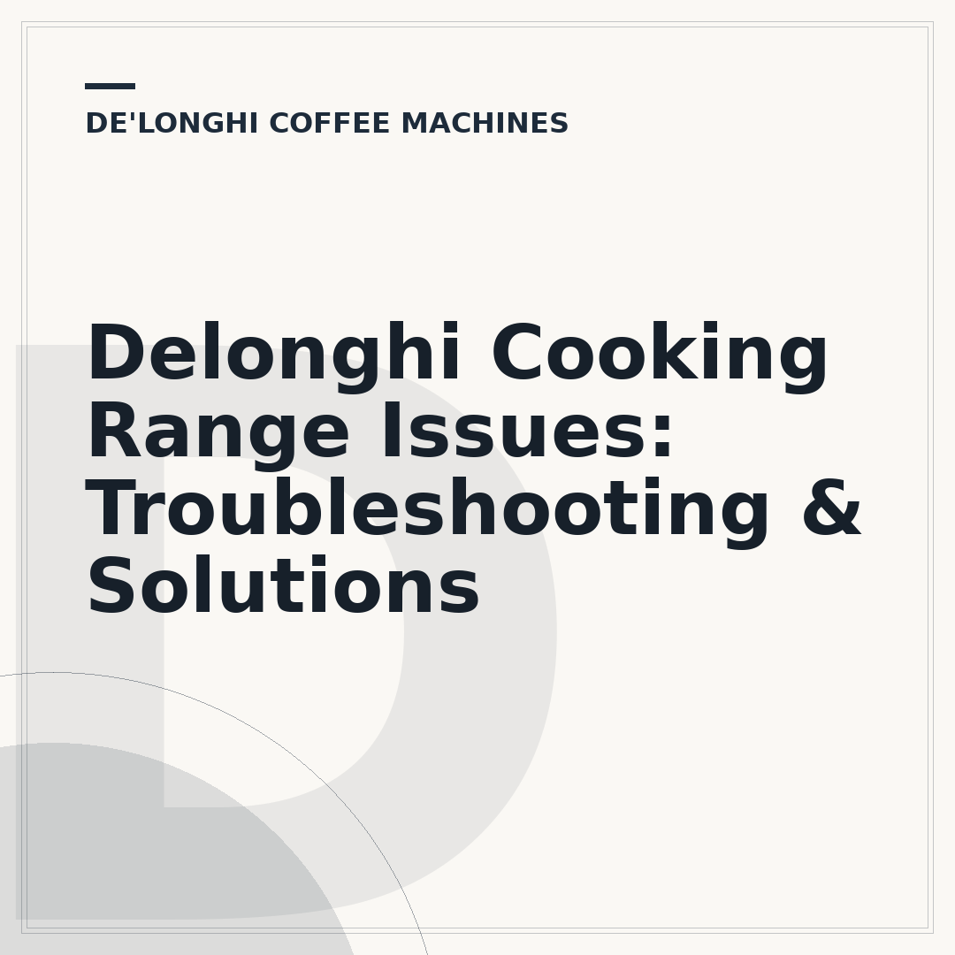 Delonghi Cooking Range Issues: Troubleshooting & Solutions