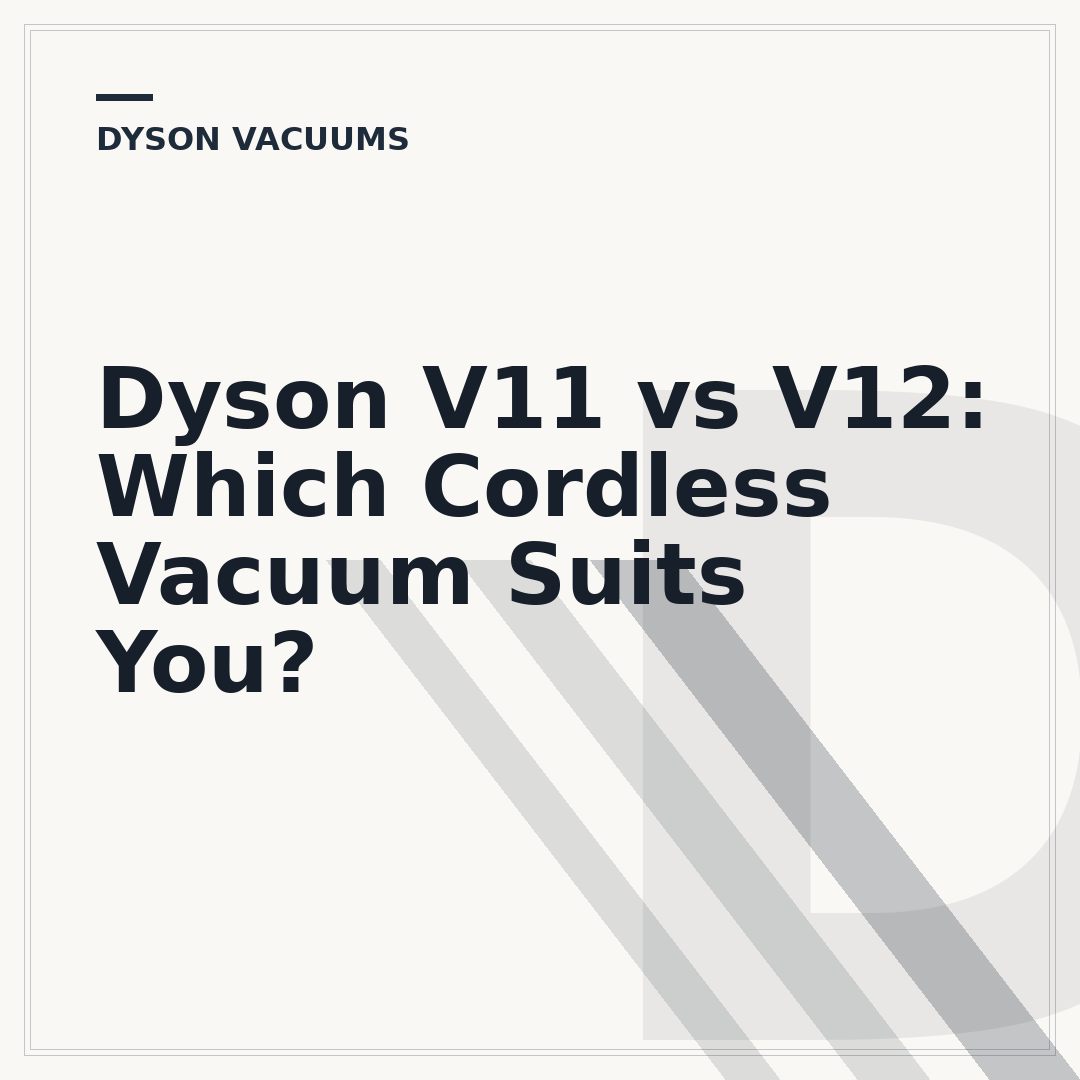 Dyson V11 vs V12: Which Cordless Vacuum Suits You?