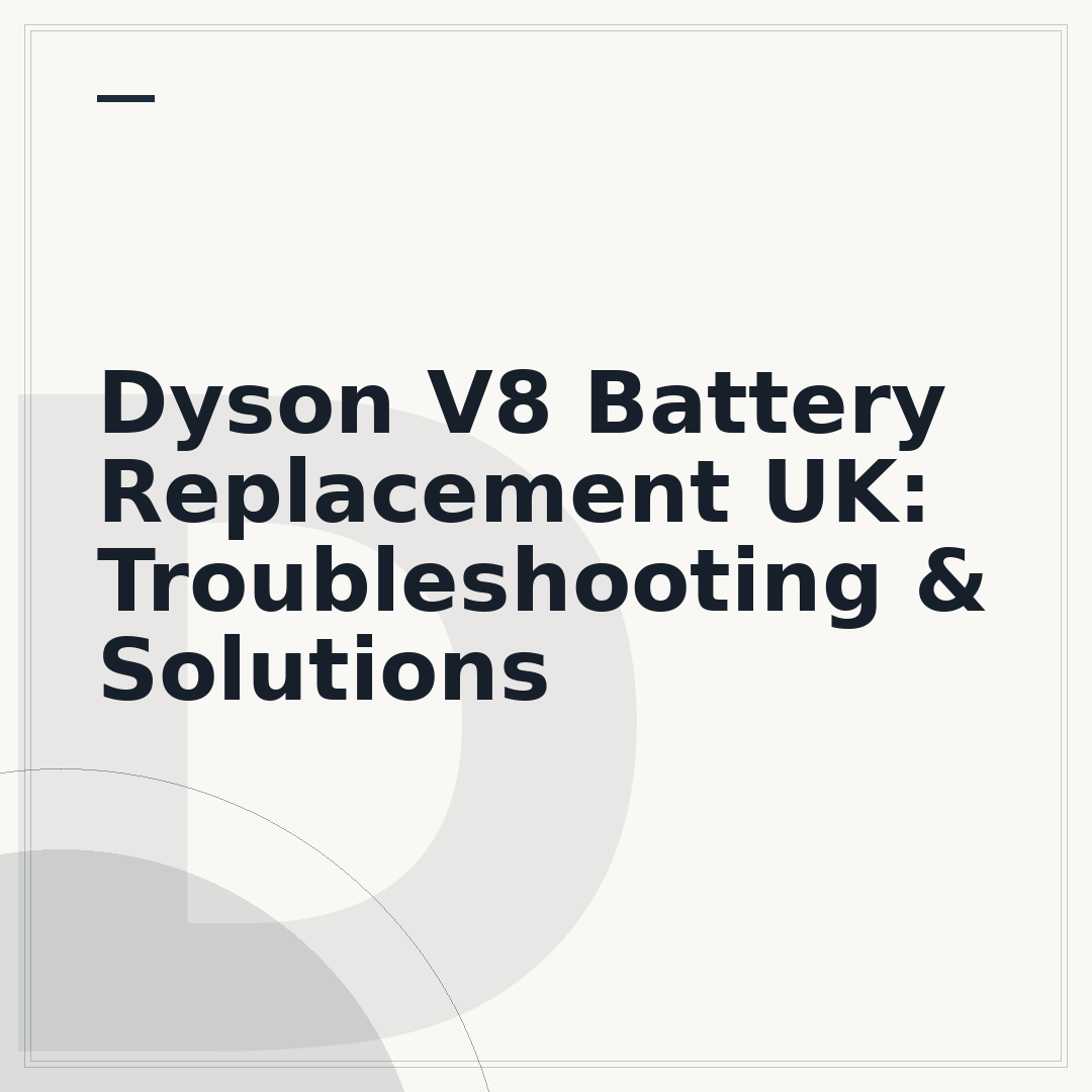 Dyson V8 Battery Replacement UK: Troubleshooting & Solutions