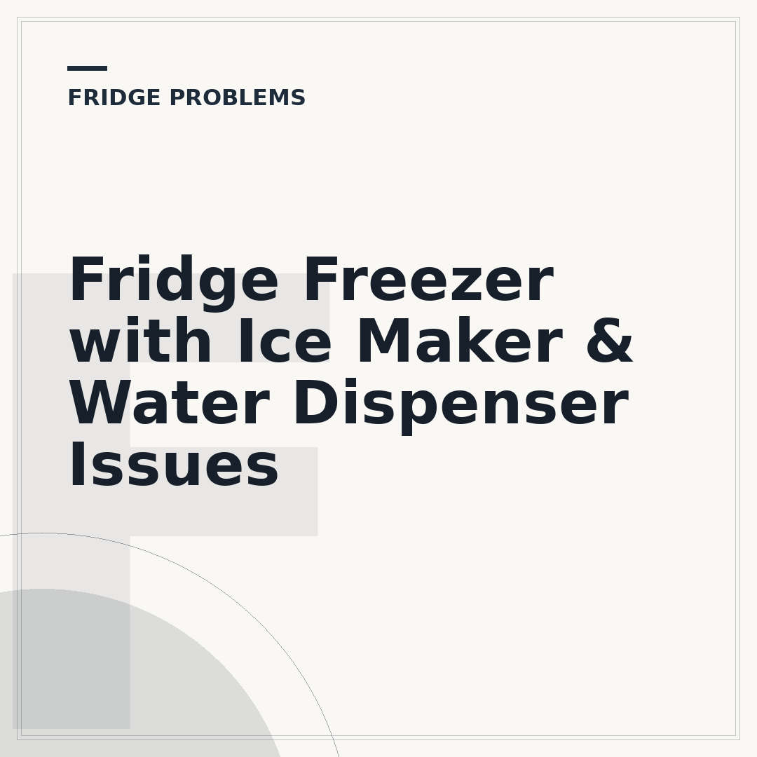 Fridge Freezer with Ice Maker & Water Dispenser Issues