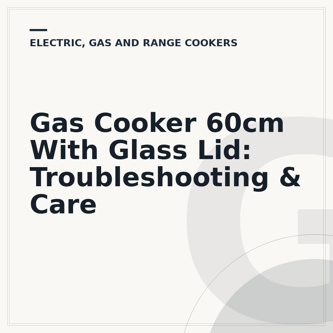 Gas Cooker 60cm With Glass Lid: Troubleshooting & Care