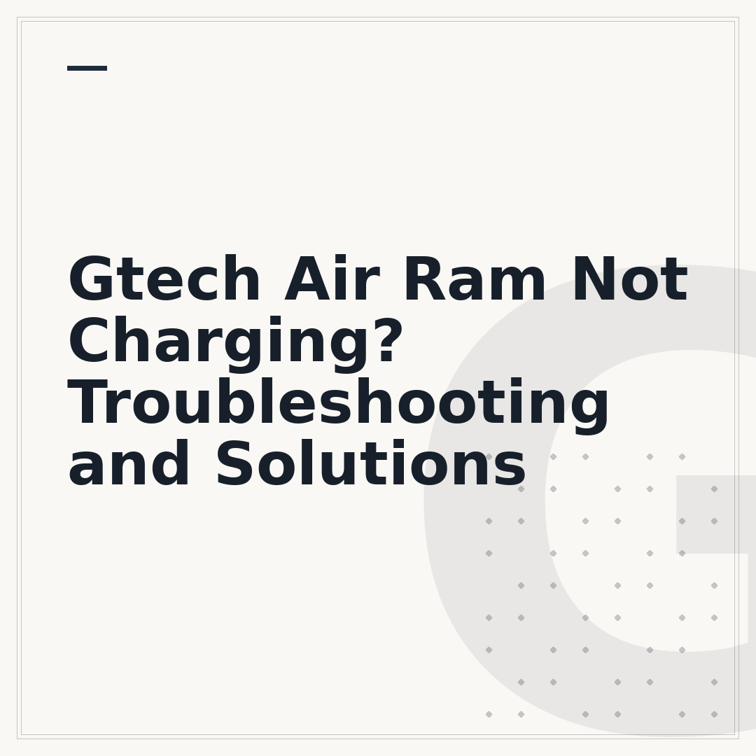 Gtech Air Ram Not Charging? Troubleshooting and Solutions