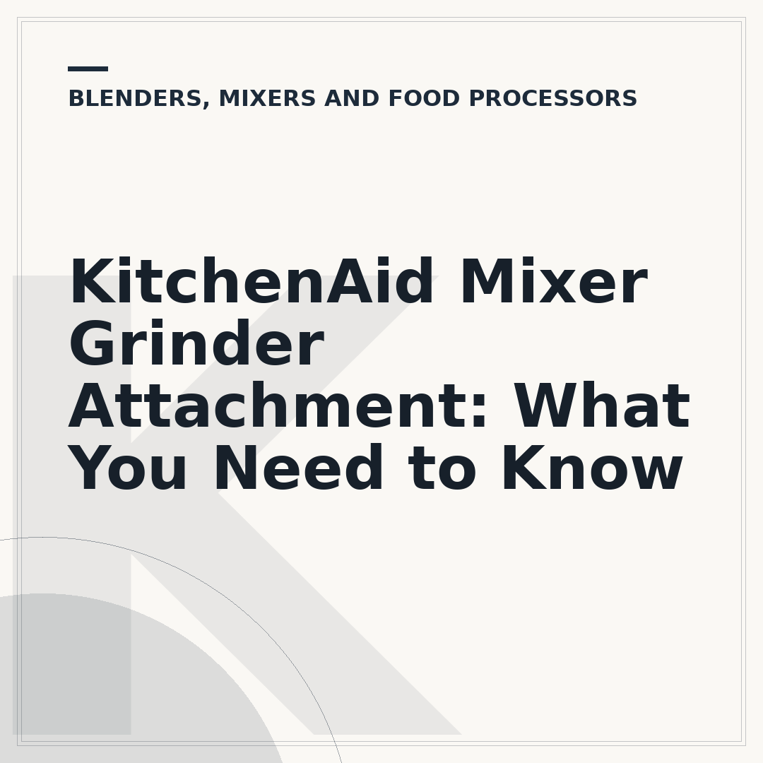 KitchenAid Mixer Grinder Attachment: What You Need to Know