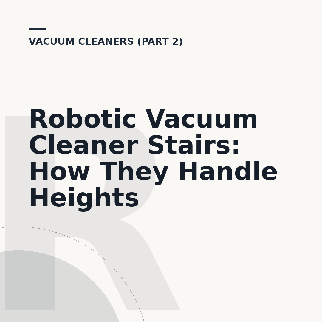 Robotic Vacuum Cleaner Stairs: How They Handle Heights