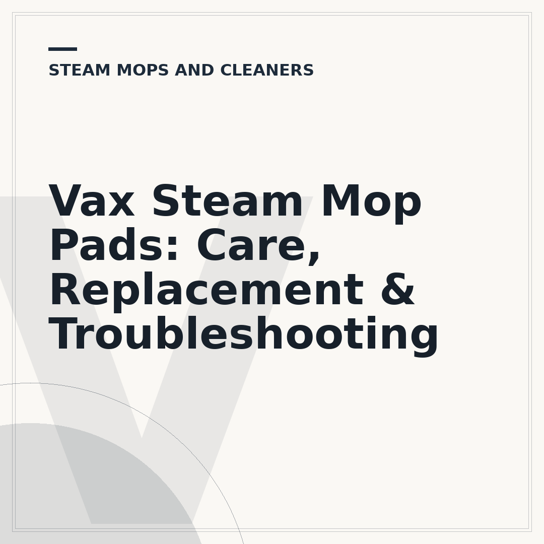 Vax Steam Mop Pads: Care, Replacement & Troubleshooting