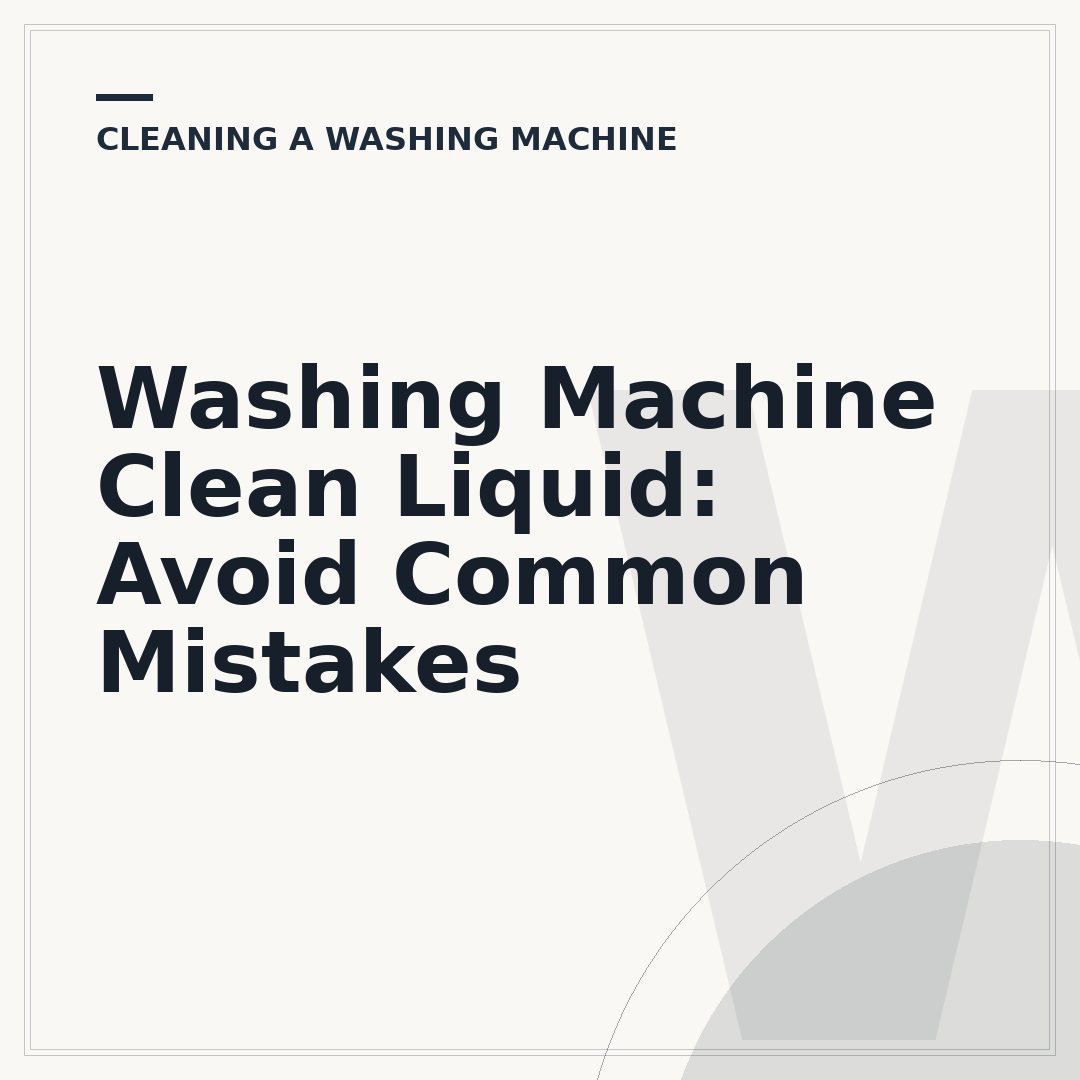 Washing Machine Clean Liquid: Avoid Common Mistakes